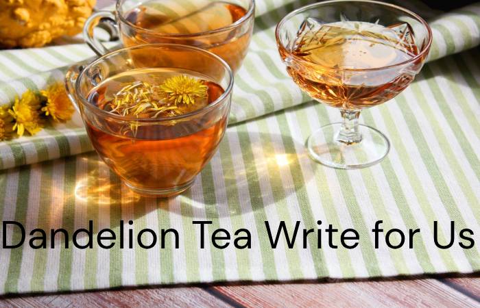 Dandelion Tea Write for Us