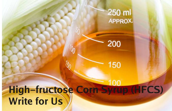 High-fructose Corn Syrup (HFCS) Write for Us